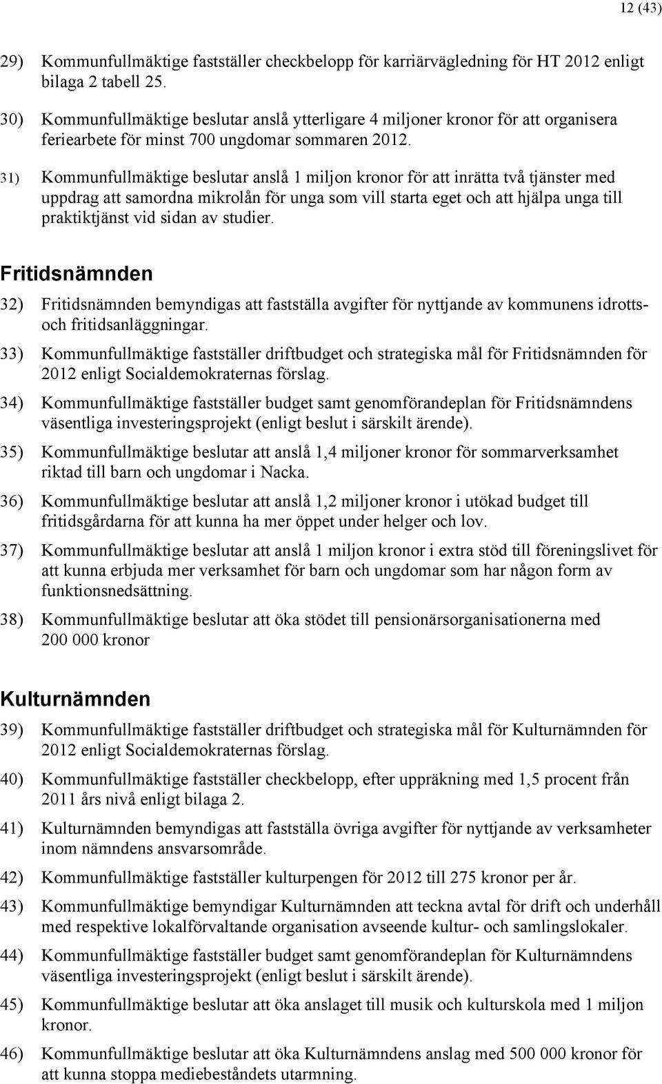 31) Kommunfullmäktige beslutar anslå 1 miljon kronor för att inrätta två tjänster med uppdrag att samordna mikrolån för unga som vill starta eget och att hjälpa unga till praktiktjänst vid sidan av