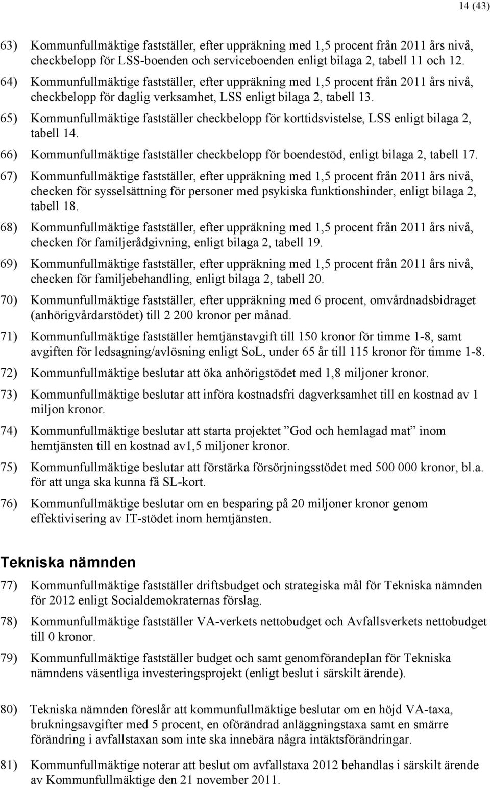 65) Kommunfullmäktige fastställer checkbelopp för korttidsvistelse, LSS enligt bilaga 2, tabell 14. 66) Kommunfullmäktige fastställer checkbelopp för boendestöd, enligt bilaga 2, tabell 17.