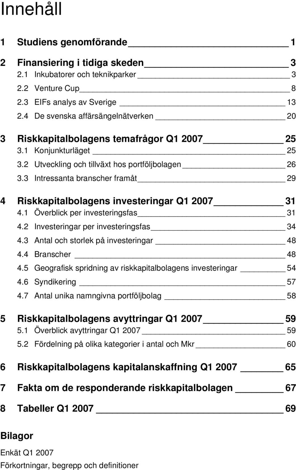 3 Intressanta branscher framåt 29 4 Riskkapitalbolagens investeringar Q1 2007 31 4.1 Överblick per investeringsfas 31 4.2 Investeringar per investeringsfas 34 4.