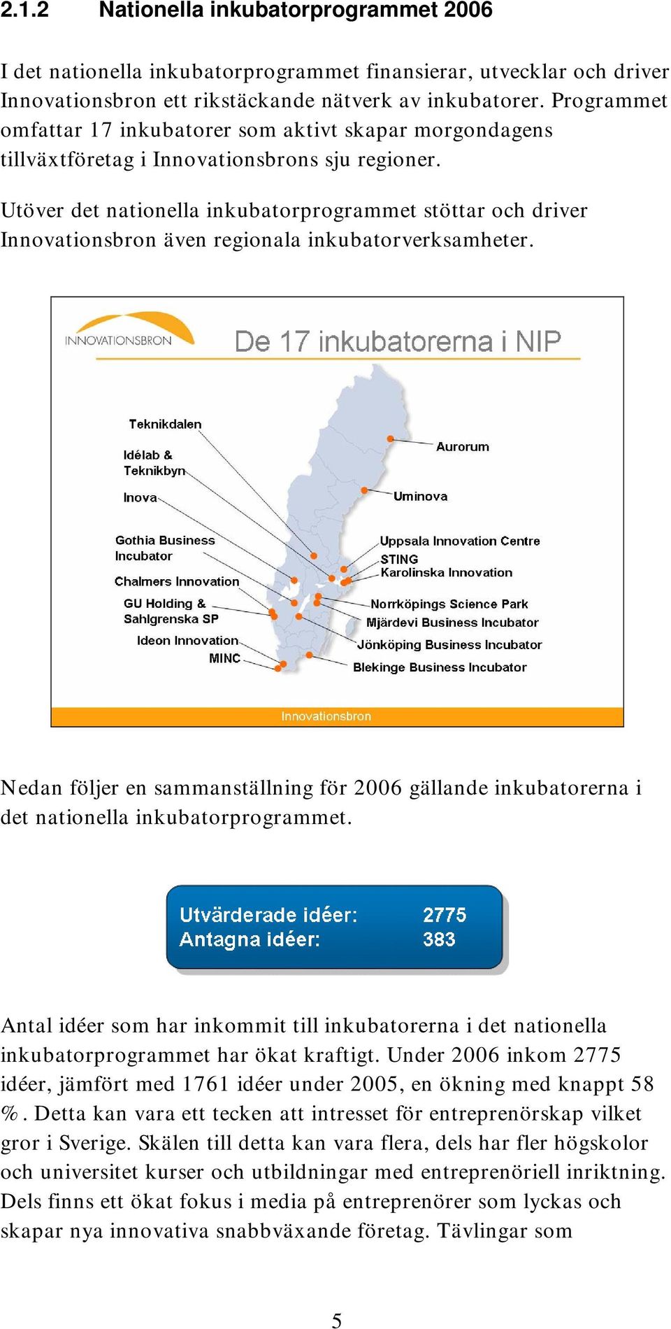 Utöver det nationella inkubatorprogrammet stöttar och driver Innovationsbron även regionala inkubatorverksamheter.