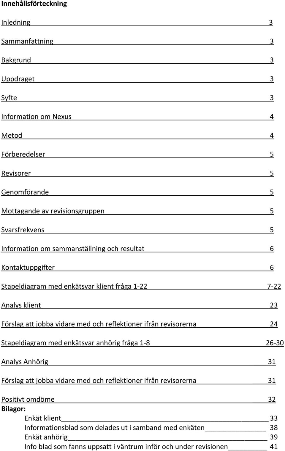 jobba vidare med och reflektioner ifrån revisorerna 24 Stapeldiagram med enkätsvar anhörig fråga 1-8 26-30 Analys Anhörig Förslag att jobba vidare med och reflektioner ifrån