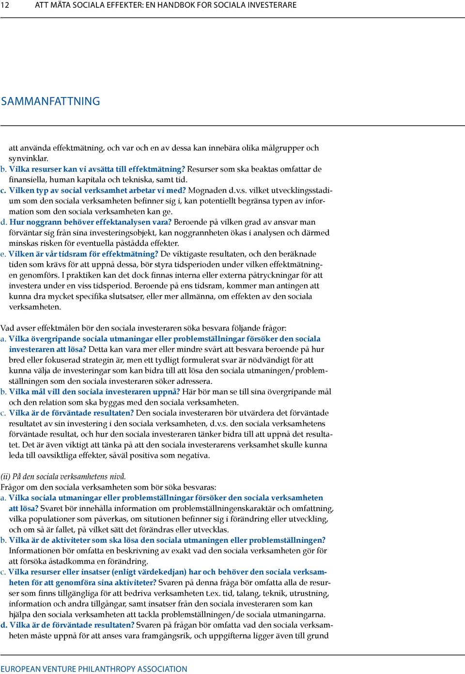 Mognaden d.v.s. vilket utvecklingsstadium som den sociala verksamheten befinner sig i, kan potentiellt begränsa typen av information som den sociala verksamheten kan ge. d. Hur noggrann behöver effektanalysen vara?