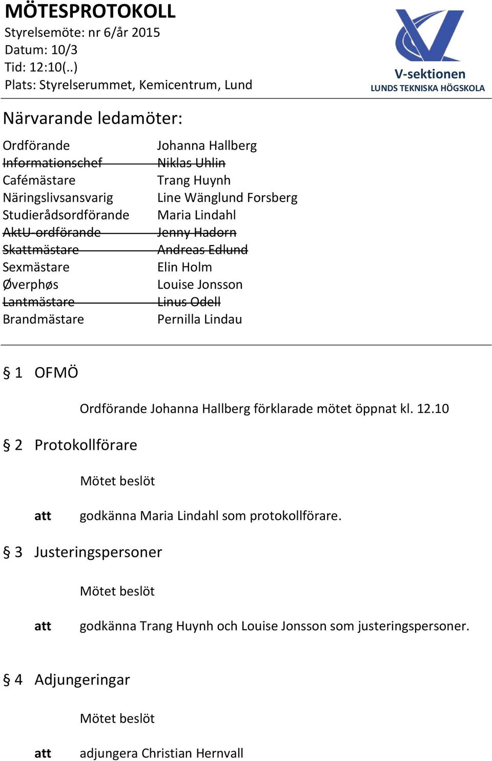 Linus Odell Brandmästare Pernilla Lindau 1 OFMÖ 2 Protokollförare Ordförande Johanna Hallberg förklarade mötet öppnat kl. 12.