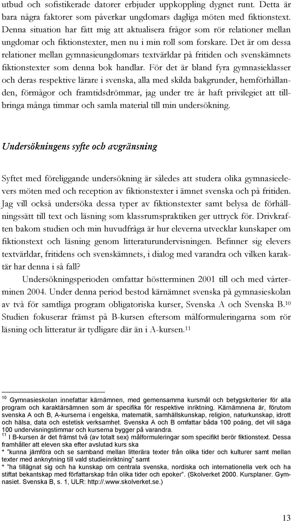 Det är om dessa relationer mellan gymnasieungdomars textvärldar på fritiden och svenskämnets fiktionstexter som denna bok handlar.