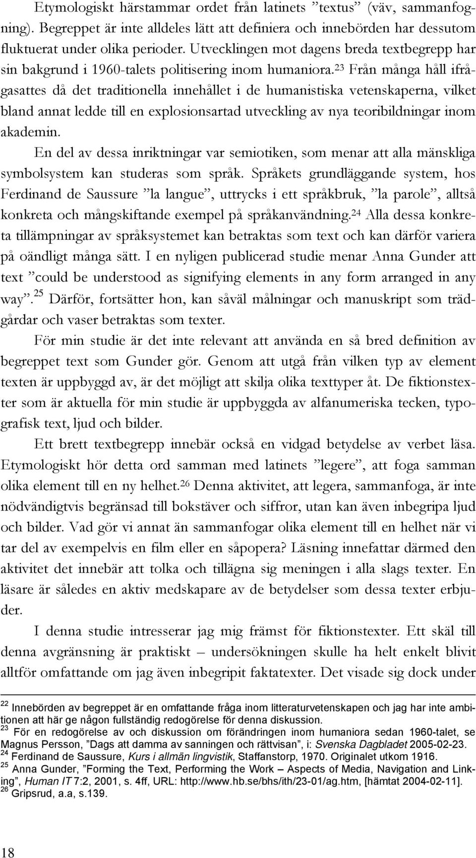 23 Från många håll ifrågasattes då det traditionella innehållet i de humanistiska vetenskaperna, vilket bland annat ledde till en explosionsartad utveckling av nya teoribildningar inom akademin.