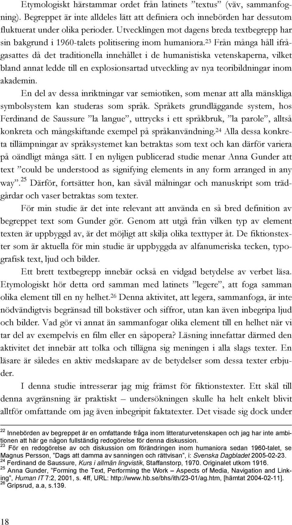 23 Från många håll ifrågasattes då det traditionella innehållet i de humanistiska vetenskaperna, vilket bland annat ledde till en explosionsartad utveckling av nya teoribildningar inom akademin.