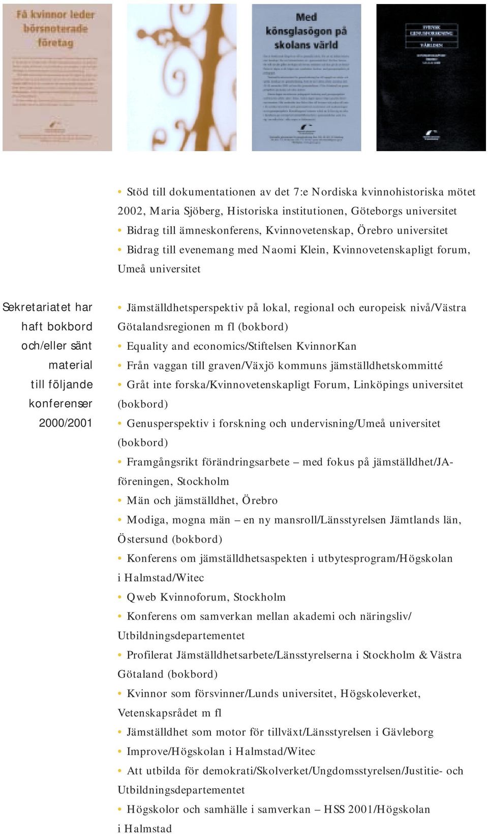 Jämställdhetsperspektiv på lokal, regional och europeisk nivå/västra Götalandsregionen m fl (bokbord) Equality and economics/stiftelsen KvinnorKan Från vaggan till graven/växjö kommuns