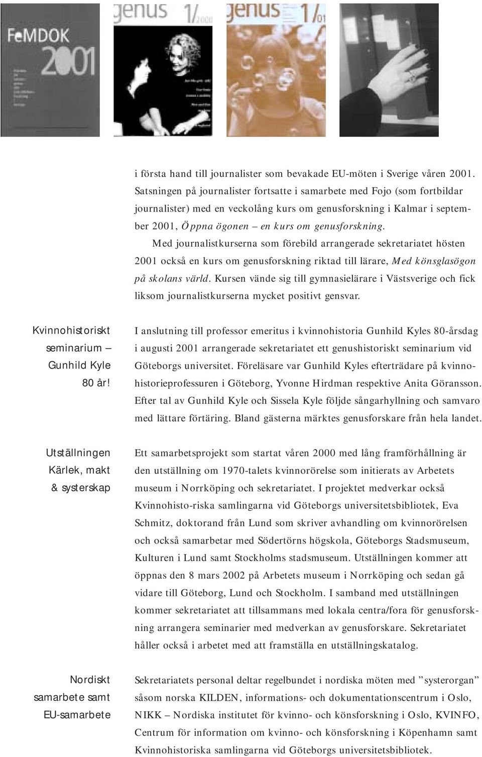 Med journalistkurserna som förebild arrangerade sekretariatet hösten 2001 också en kurs om genusforskning riktad till lärare, Med könsglasögon på skolans värld.