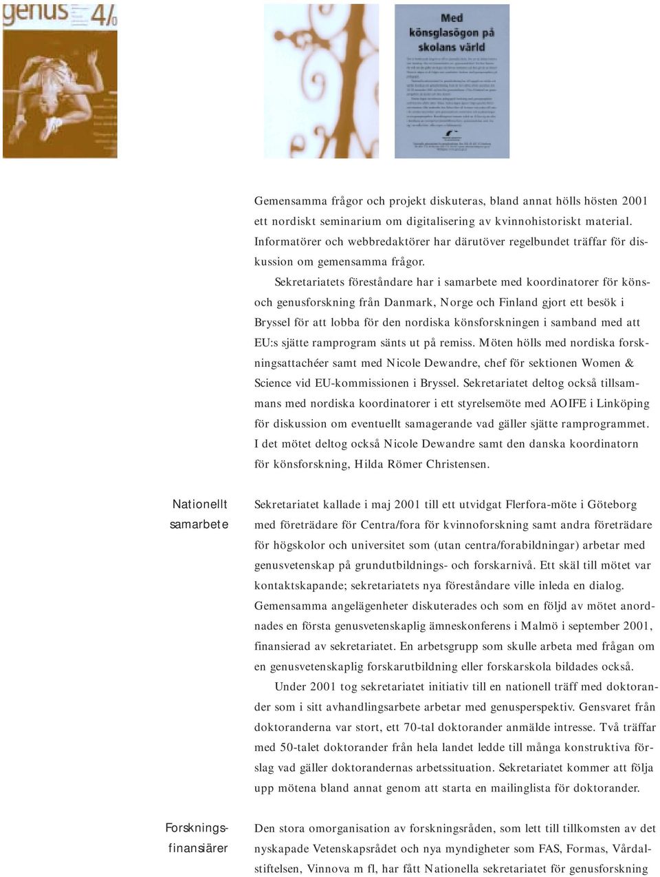 Sekretariatets föreståndare har i samarbete med koordinatorer för könsoch genusforskning från Danmark, Norge och Finland gjort ett besök i Bryssel för att lobba för den nordiska könsforskningen i