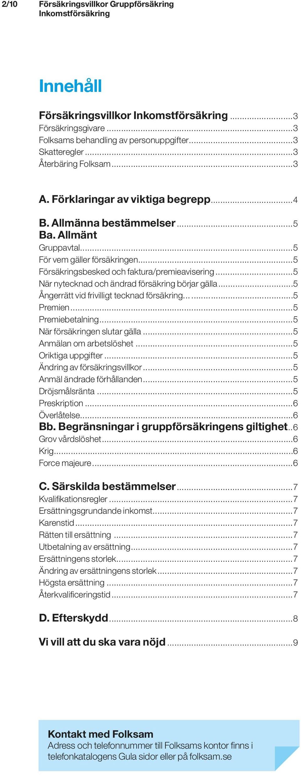 ..5 När nytecknad och ändrad försäkring börjar gälla...5 Ångerrätt vid frivilligt tecknad försäkring...5 Premien...5 Premiebetalning...5 När försäkringen slutar gälla...5 Anmälan om arbetslöshet.