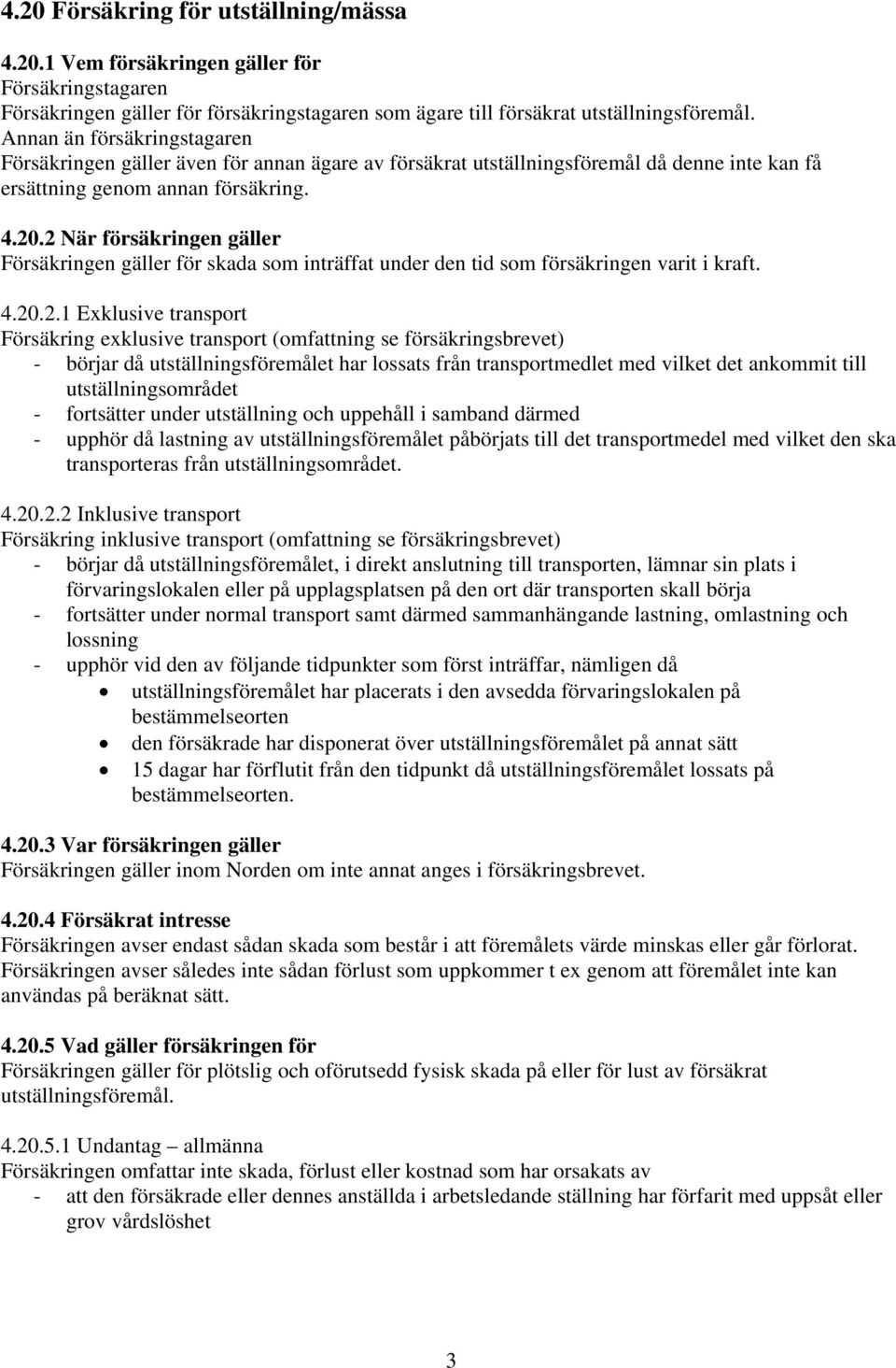 2 När försäkringen gäller Försäkringen gäller för skada som inträffat under den tid som försäkringen varit i kraft. 4.20.2.1 Exklusive transport Försäkring exklusive transport (omfattning se