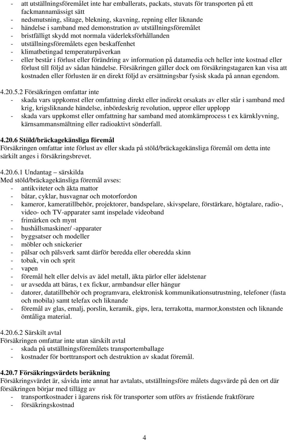 i förlust eller förändring av information på datamedia och heller inte kostnad eller förlust till följd av sådan händelse.