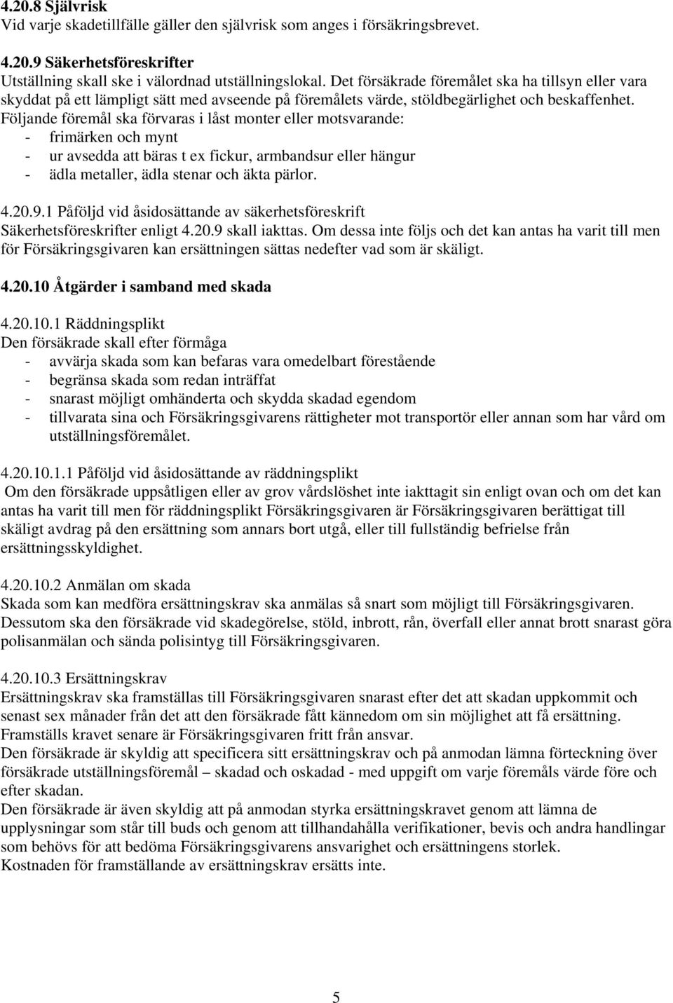 Följande föremål ska förvaras i låst monter eller motsvarande: - frimärken och mynt - ur avsedda att bäras t ex fickur, armbandsur eller hängur - ädla metaller, ädla stenar och äkta pärlor. 4.20.9.