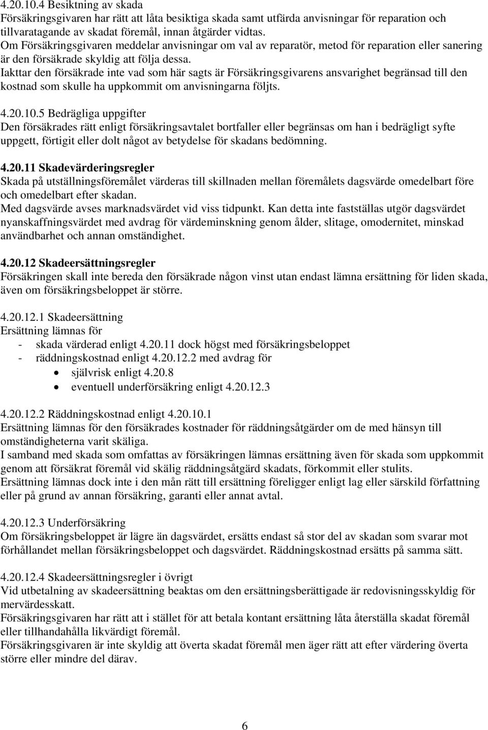 Iakttar den försäkrade inte vad som här sagts är Försäkringsgivarens ansvarighet begränsad till den kostnad som skulle ha uppkommit om anvisningarna följts. 4.20.10.