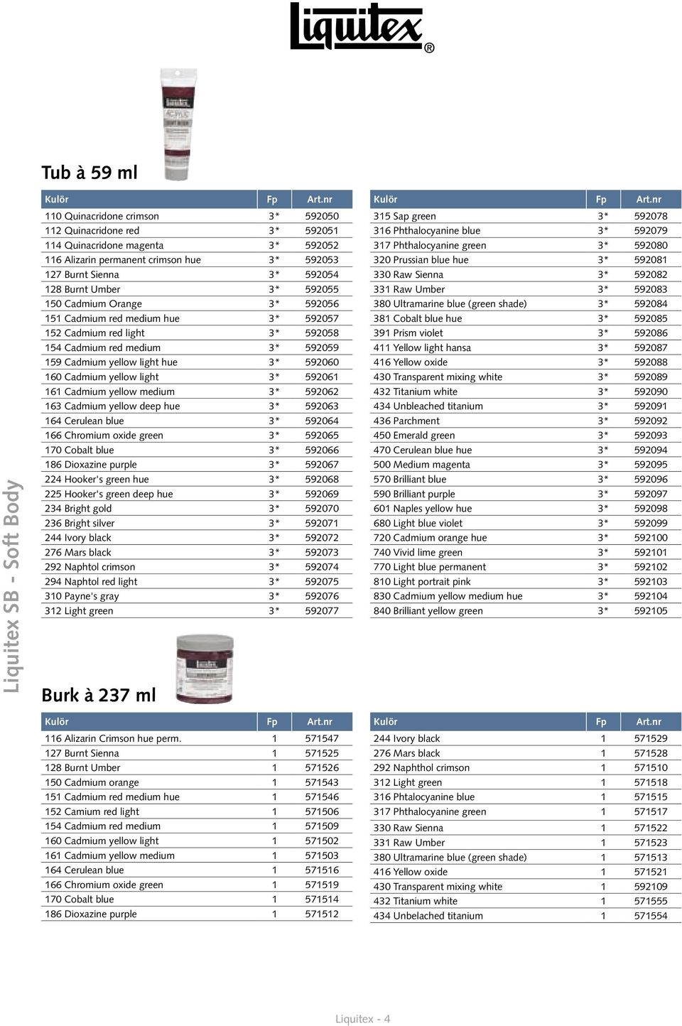 592060 160 Cadmium yellow light 3* 592061 161 Cadmium yellow medium 3* 592062 163 Cadmium yellow deep hue 3* 592063 164 Cerulean blue 3* 592064 166 Chromium oxide green 3* 592065 170 Cobalt blue 3*