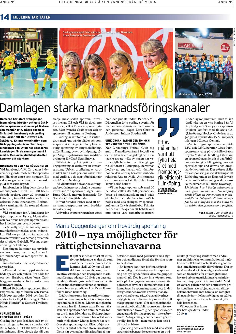 Några exempel är fotboll, innebandy och curling som lockar allt fler utövare och åskådare. En bra kombination som förhoppningsvis även ökar dragningskraft och utfall hos sponsorer.