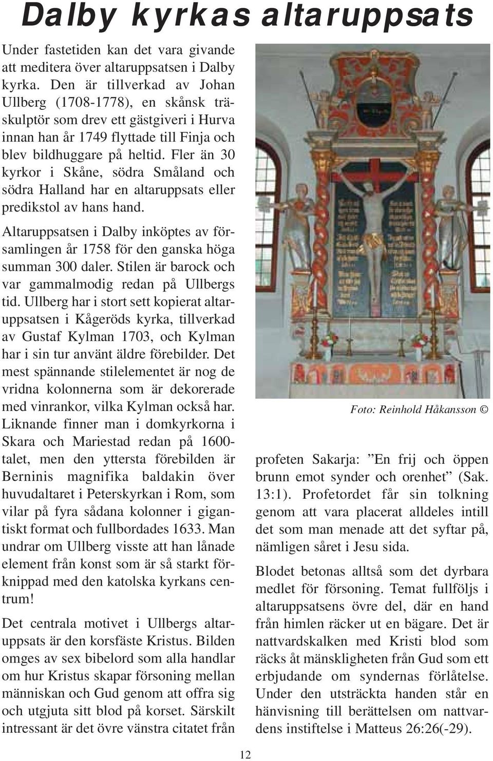 Fler än 30 kyrkor i Skåne, södra Småland och södra Halland har en altaruppsats eller predikstol av hans hand.