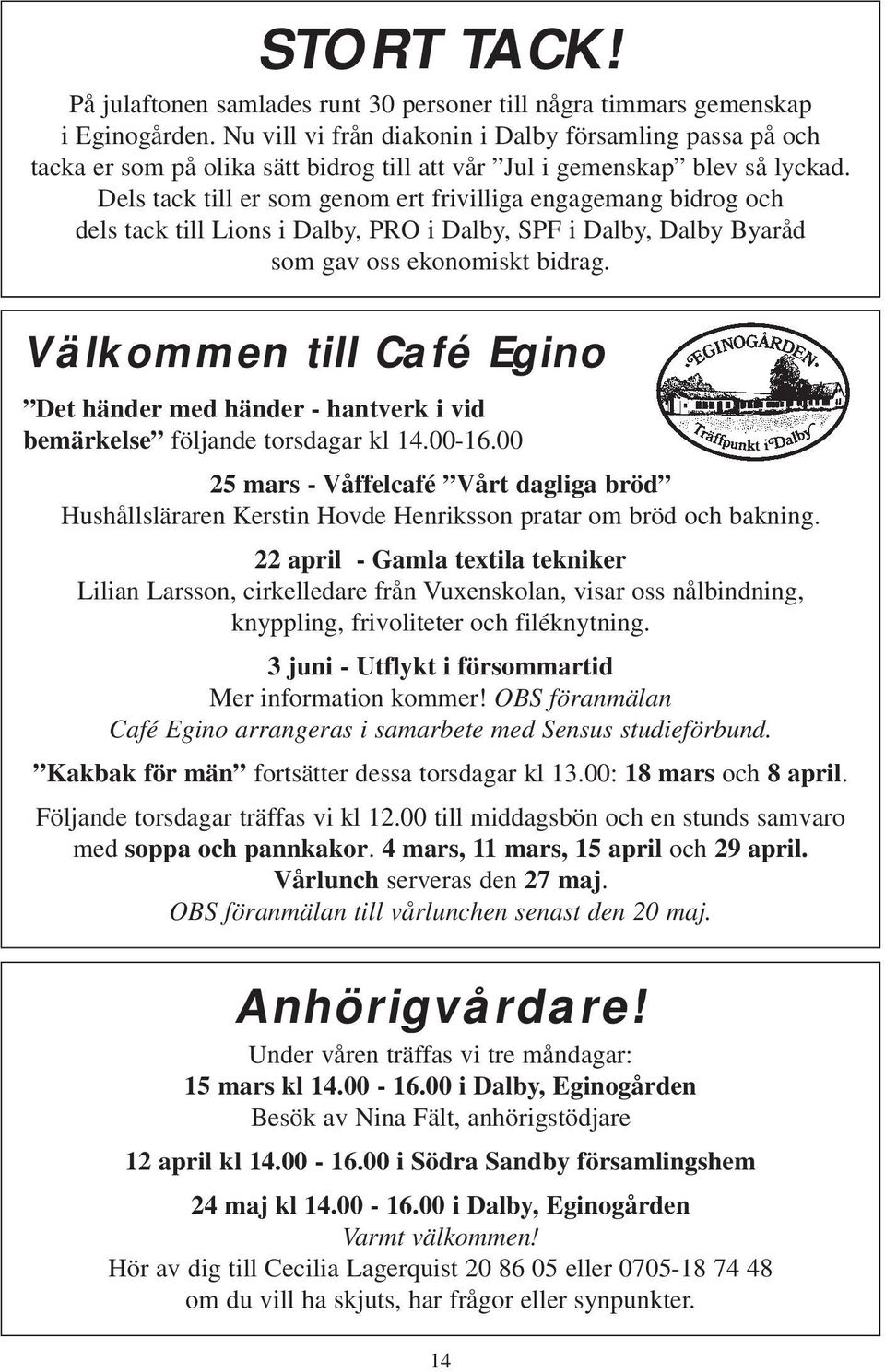 Dels tack till er som genom ert frivilliga engagemang bidrog och dels tack till Lions i Dalby, PRO i Dalby, SPF i Dalby, Dalby Byaråd som gav oss ekonomiskt bidrag.