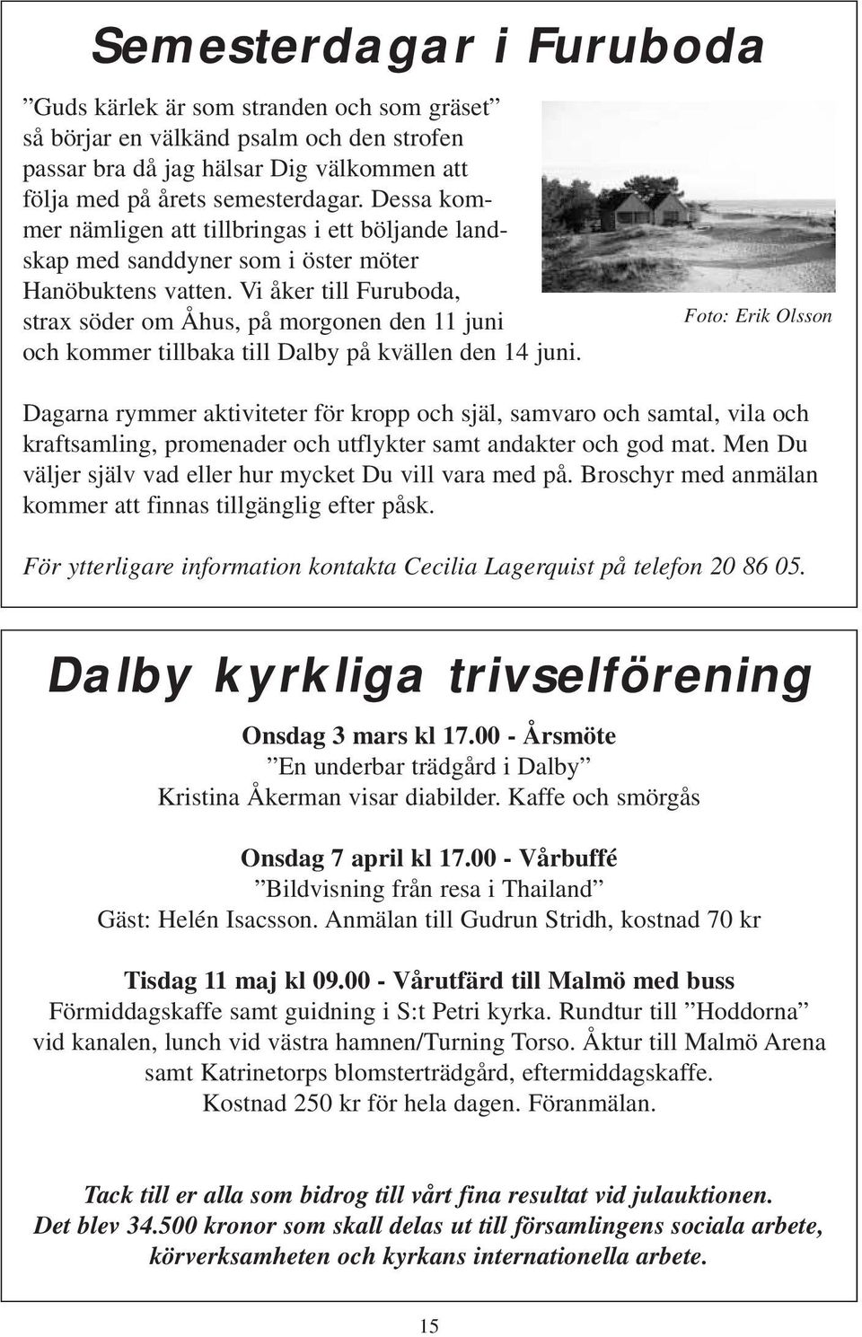 Vi åker till Furuboda, strax söder om Åhus, på morgonen den 11 juni och kommer tillbaka till Dalby på kvällen den 14 juni.