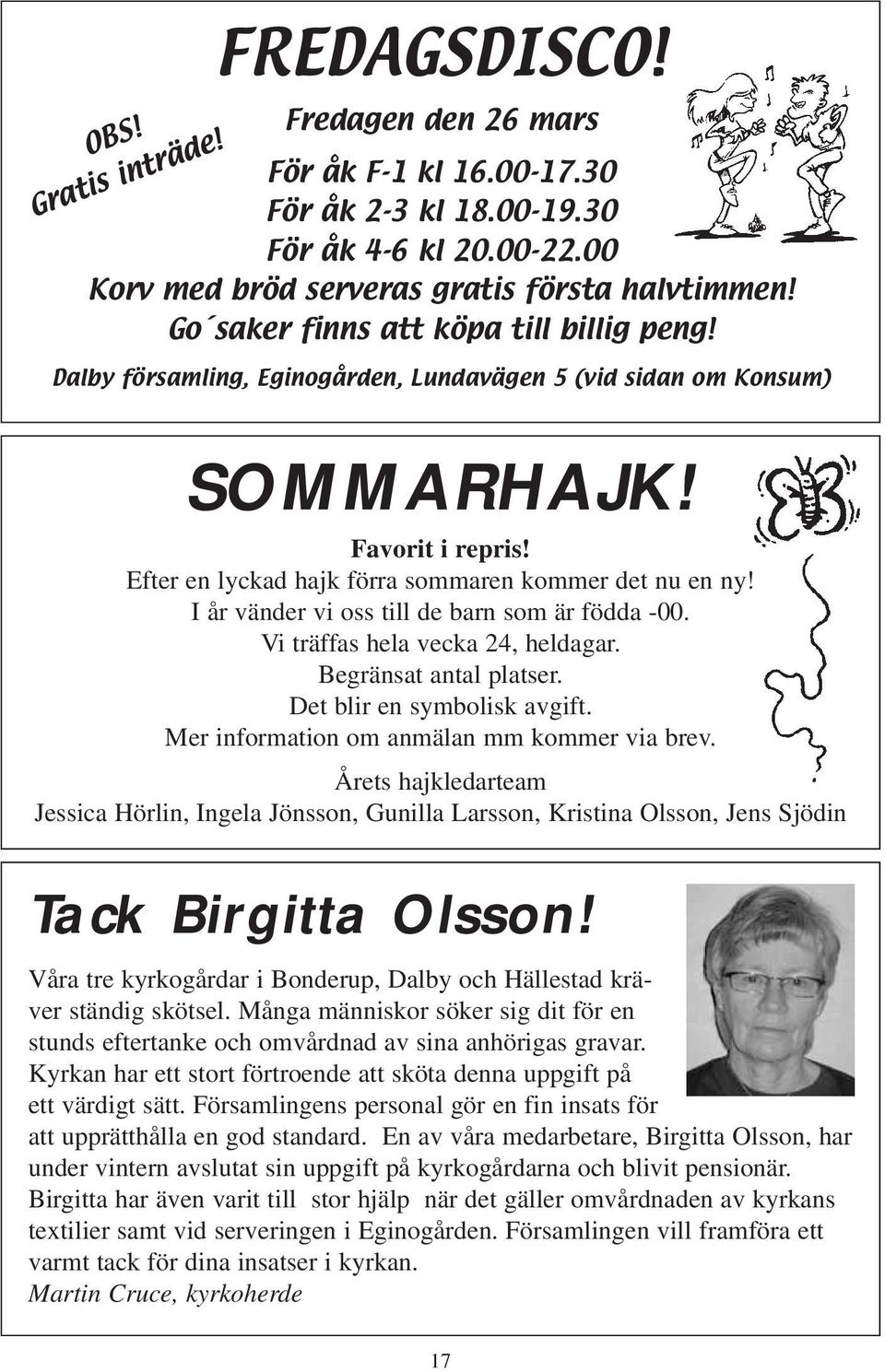 I år vänder vi oss till de barn som är födda -00. Vi träffas hela vecka 24, heldagar. Begränsat antal platser. Det blir en symbolisk avgift. Mer information om anmälan mm kommer via brev.