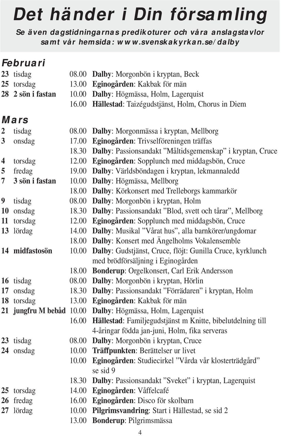 00 Hällestad: Taizégudstjänst, Holm, Chorus in Diem Mars 2 tisdag 08.00 Dalby: Morgonmässa i kryptan, Mellborg 3 onsdag 17.00 Eginogården: Trivselföreningen träffas 18.