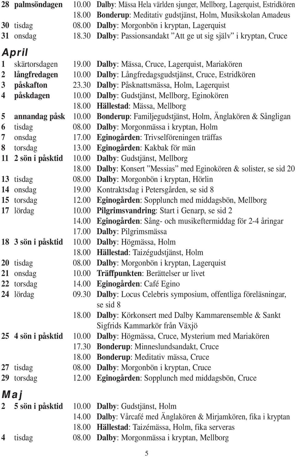 00 Dalby: Mässa, Cruce, Lagerquist, Mariakören 2 långfredagen 10.00 Dalby: Långfredagsgudstjänst, Cruce, Estridkören 3 påskafton 23.30 Dalby: Påsknattsmässa, Holm, Lagerquist 4 påskdagen 10.
