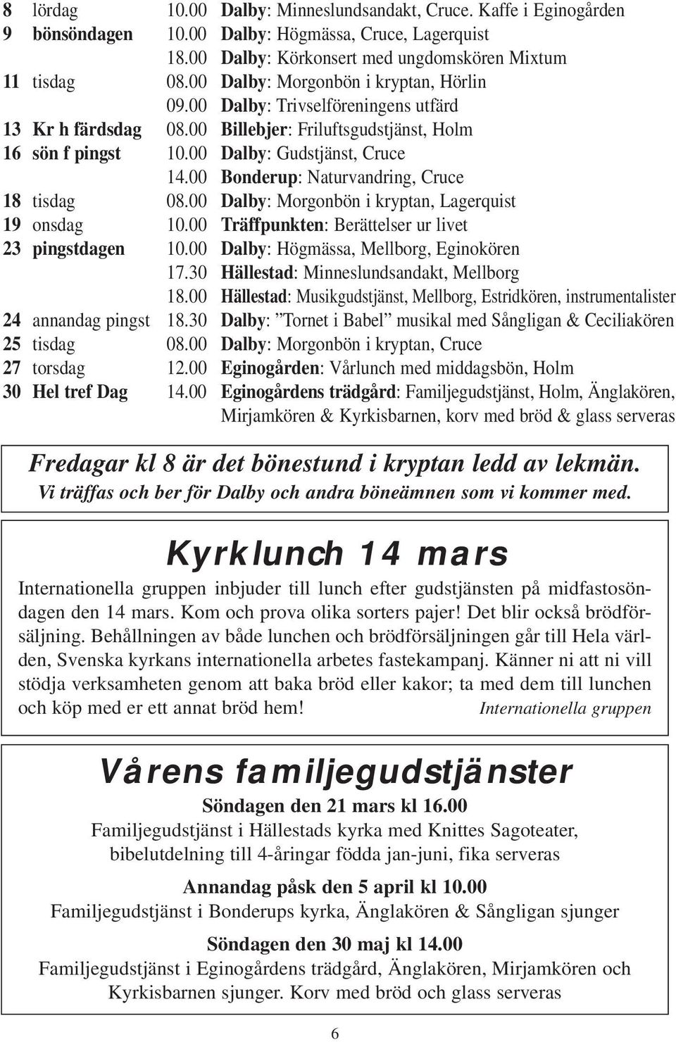 00 Bonderup: Naturvandring, Cruce 18 tisdag 08.00 Dalby: Morgonbön i kryptan, Lagerquist 19 onsdag 10.00 Träffpunkten: Berättelser ur livet 23 pingstdagen 10.