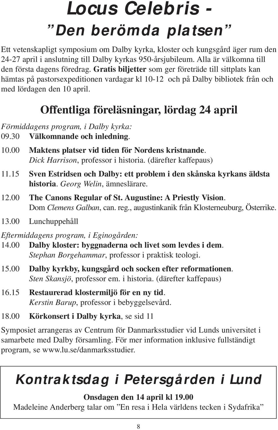 Gratis biljetter som ger företräde till sittplats kan hämtas på pastorsexpeditionen vardagar kl 10-12 och på Dalby bibliotek från och med lördagen den 10 april.