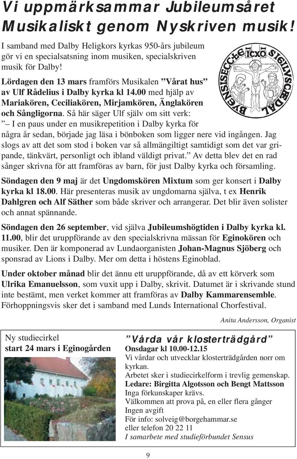 Så här säger Ulf själv om sitt verk: I en paus under en musikrepetition i Dalby kyrka för några år sedan, började jag läsa i bönboken som ligger nere vid ingången.