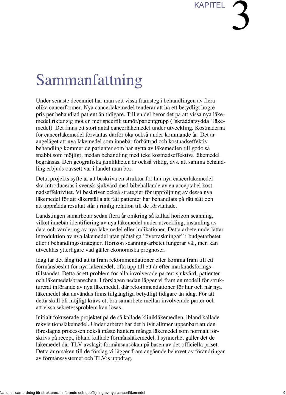 Till en del beror det på att vissa nya läkemedel riktar sig mot en mer specifik tumör/patientgrupp ( skräddarsydda läkemedel). Det finns ett stort antal cancerläkemedel under utveckling.