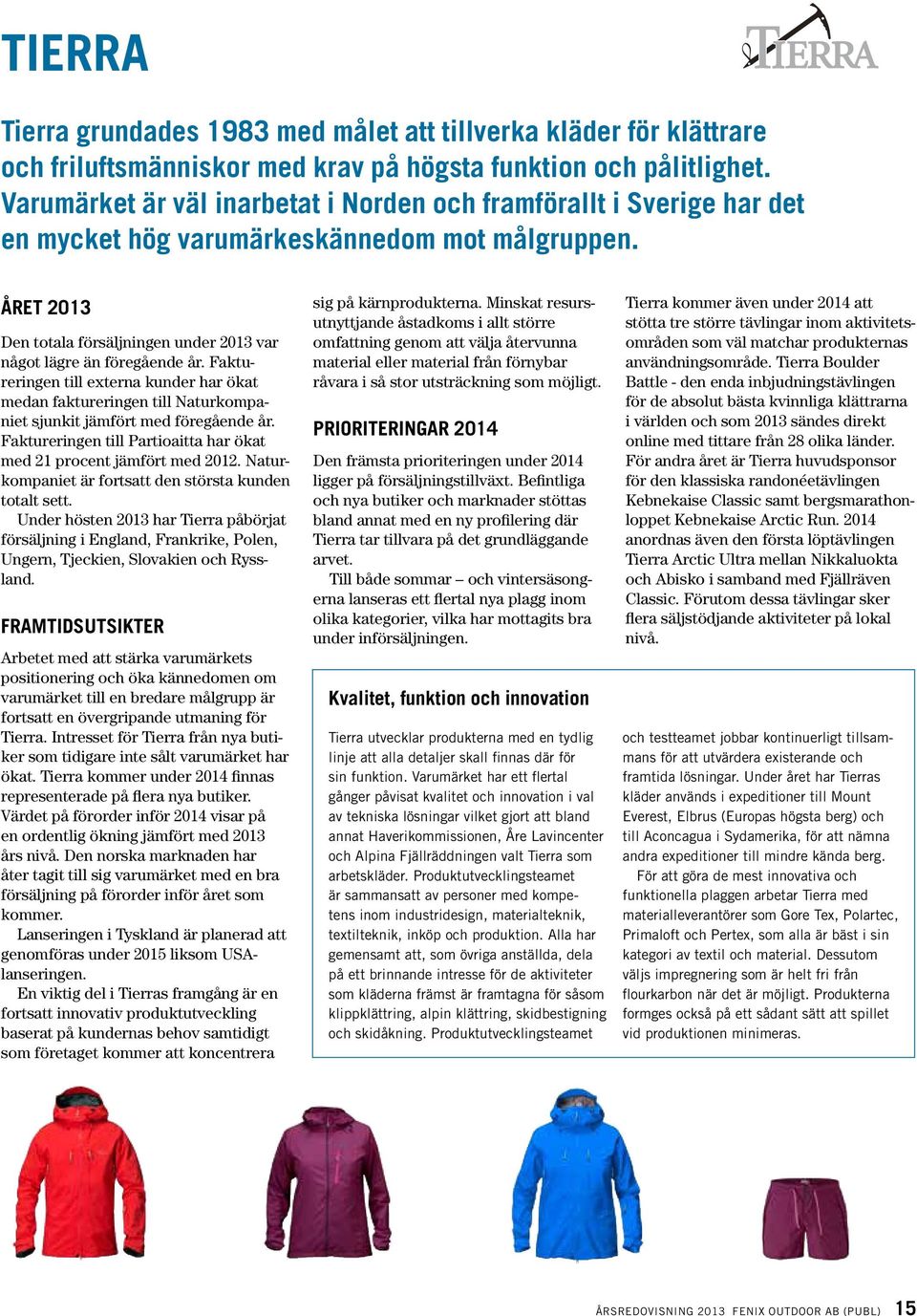 Faktureringen till externa kunder har ökat medan faktureringen till Naturkompaniet sjunkit jämfört med föregående år. Faktureringen till Partioaitta har ökat med 21 procent jämfört med 2012.