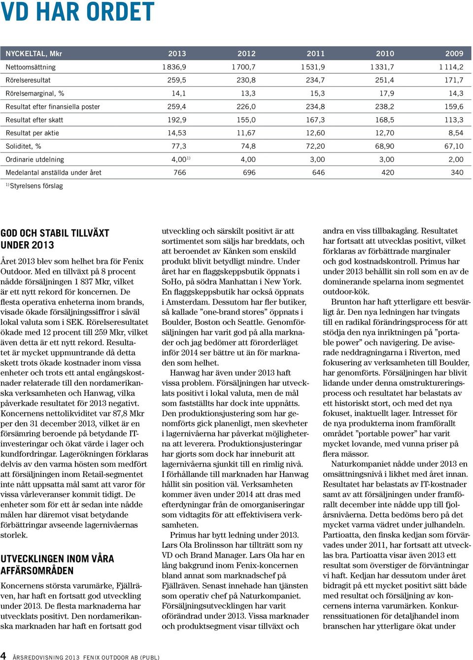 67,10 Ordinarie utdelning 4,00 1) 4,00 3,00 3,00 2,00 Medelantal anställda under året 766 696 646 420 340 1) Styrelsens förslag GOD OCH STABIL TILLVÄXT UNDER 2013 Året 2013 blev som helhet bra för