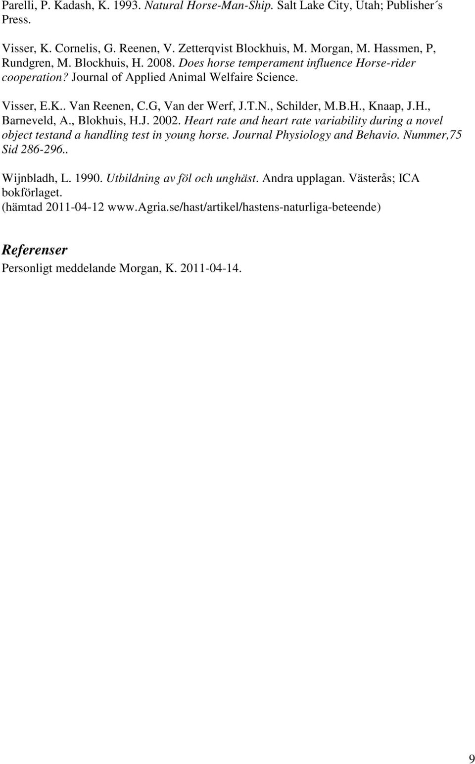 H., Barneveld, A., Blokhuis, H.J. 2002. Heart rate and heart rate variability during a novel object testand a handling test in young horse. Journal Physiology and Behavio. Nummer,75 Sid 286-296.