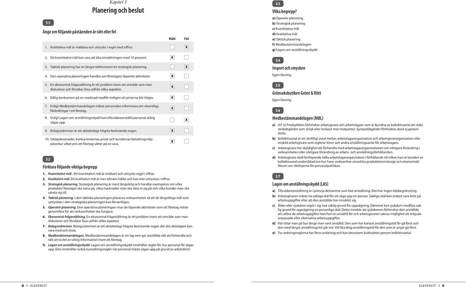 Dålig konkurrens på en marknad medför troligen att priserna blir högre. 7. Enligt Medbestämmandelagen måste personalen informeras om väsentliga förändringar i ett företag. 8.