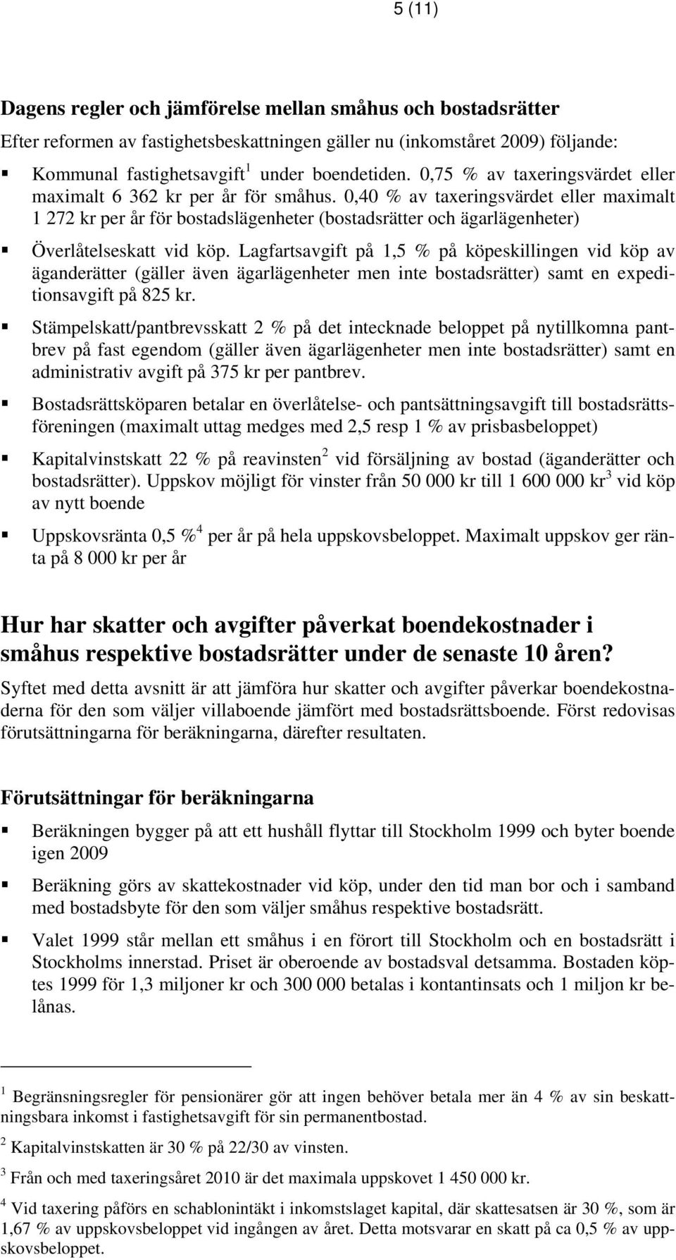 0,40 % av taxeringsvärdet eller maximalt 1 272 kr per år för bostadslägenheter (bostadsrätter och ägarlägenheter) Överlåtelseskatt vid köp.