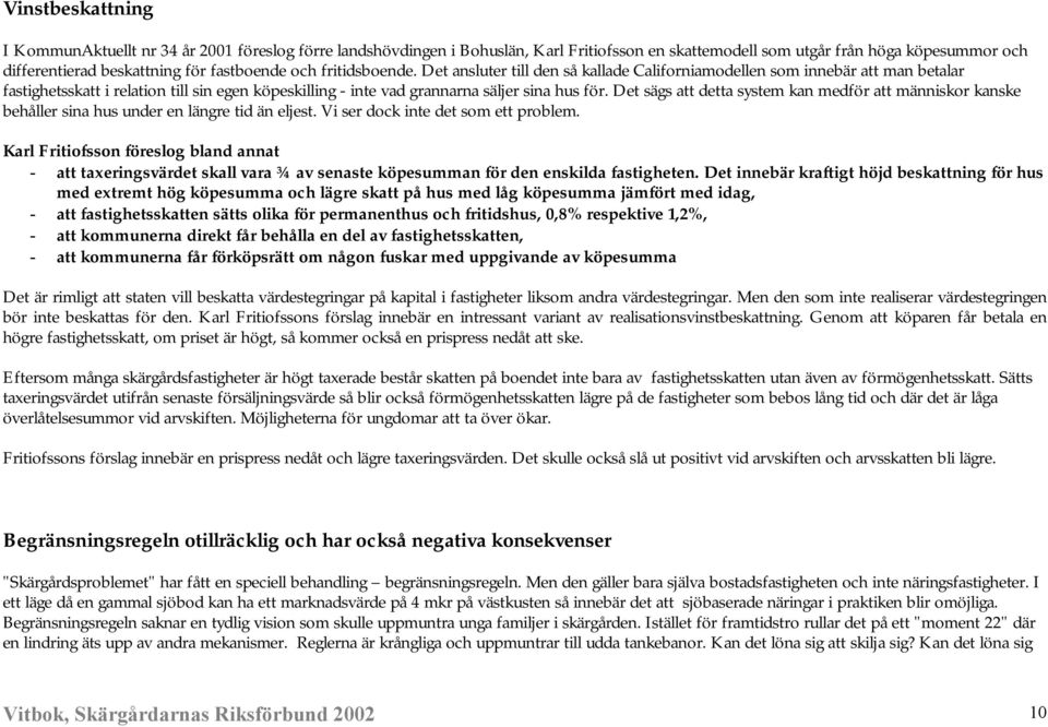 Det sägs att detta system kan medför att människor kanske behåller sina hus under en längre tid än eljest. Vi ser dock inte det som ett problem.