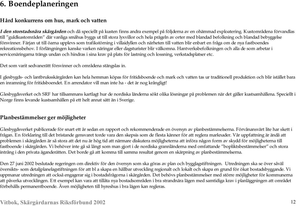 Färjan ut till öarna upplevs som trafikstörning i villaidyllen och närheten till vatten blir enbart en fråga om de nya fastboendes rekreationsbehov.