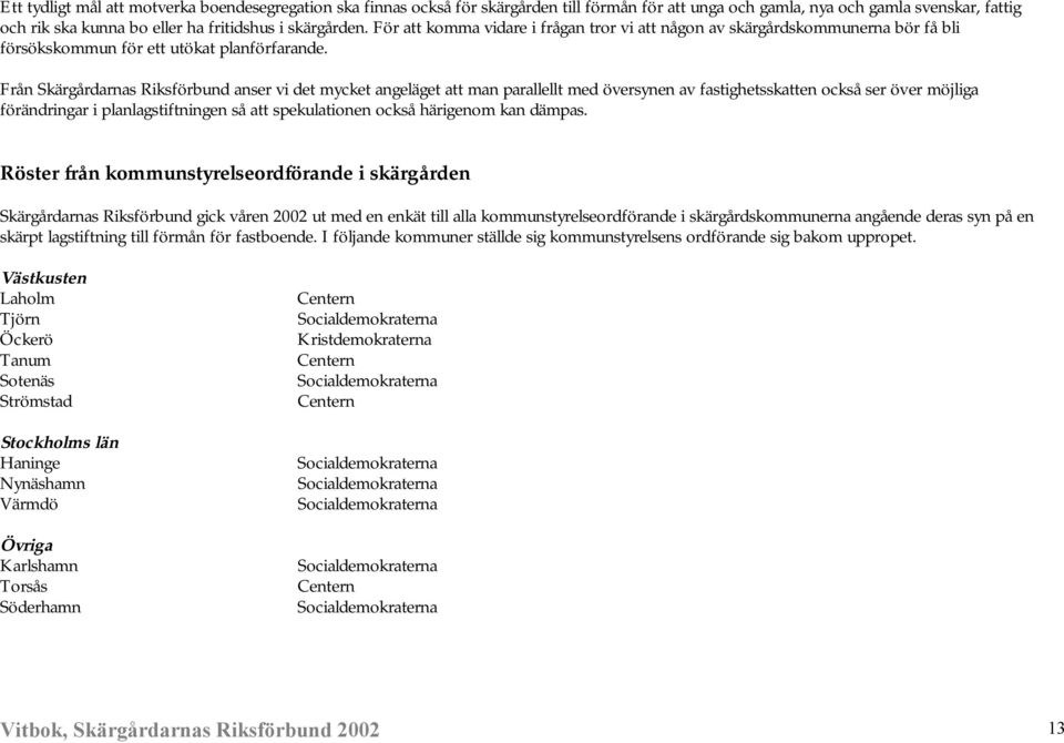 Från Skärgårdarnas Riksförbund anser vi det mycket angeläget att man parallellt med översynen av fastighetsskatten också ser över möjliga förändringar i planlagstiftningen så att spekulationen också