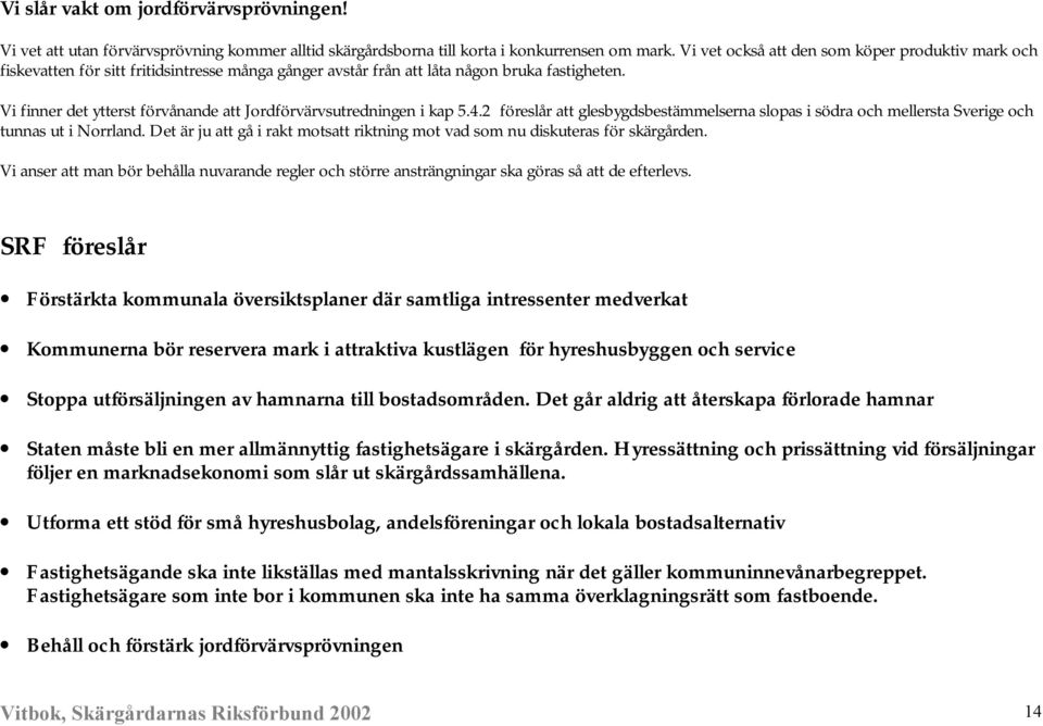 Vi finner det ytterst förvånande att Jordförvärvsutredningen i kap 5.4.2 föreslår att glesbygdsbestämmelserna slopas i södra och mellersta Sverige och tunnas ut i Norrland.