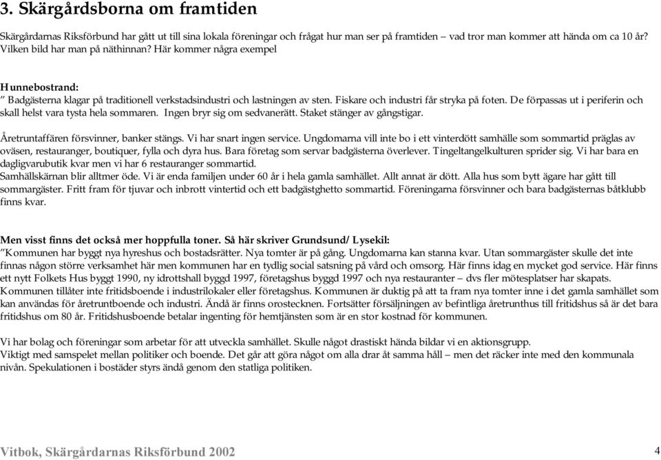 De förpassas ut i periferin och skall helst vara tysta hela sommaren. Ingen bryr sig om sedvanerätt. Staket stänger av gångstigar. Åretruntaffären försvinner, banker stängs.