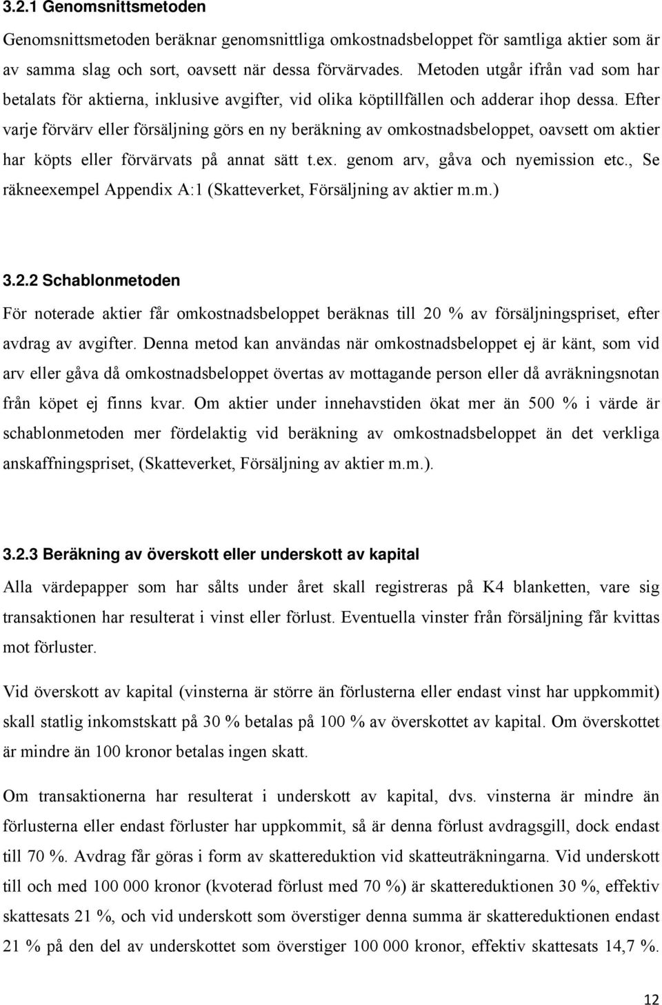 Efter varje förvärv eller försäljning görs en ny beräkning av omkostnadsbeloppet, oavsett om aktier har köpts eller förvärvats på annat sätt t.ex. genom arv, gåva och nyemission etc.