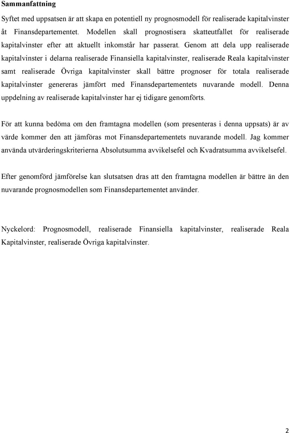 Genom att dela upp realiserade kapitalvinster i delarna realiserade Finansiella kapitalvinster, realiserade Reala kapitalvinster samt realiserade Övriga kapitalvinster skall bättre prognoser för