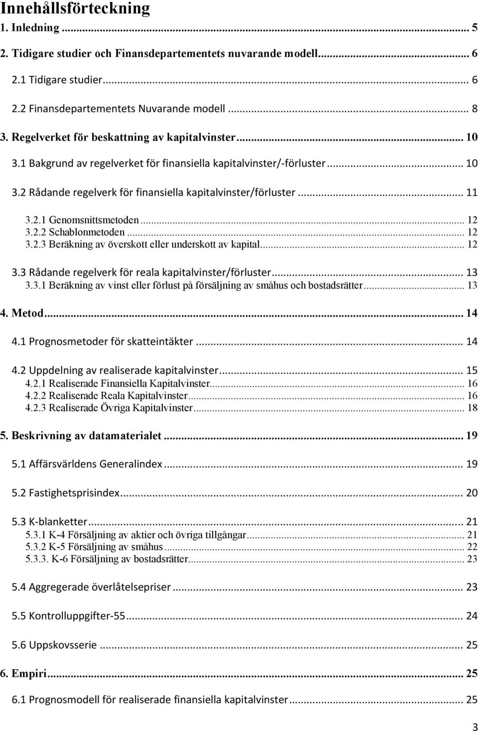 2.1 Genomsnittsmetoden... 12 3.2.2 Schablonmetoden... 12 3.2.3 Beräkning av överskott eller underskott av kapital... 12 3.3 Rådande regelverk för reala kapitalvinster/förluster... 13 3.3.1 Beräkning av vinst eller förlust på försäljning av småhus och bostadsrätter.