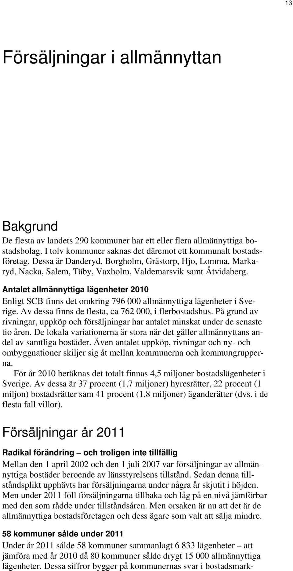 Antalet allmännyttiga lägenheter 2010 Enligt SCB finns det omkring 796 000 allmännyttiga lägenheter i Sverige. Av dessa finns de flesta, ca 762 000, i flerbostadshus.