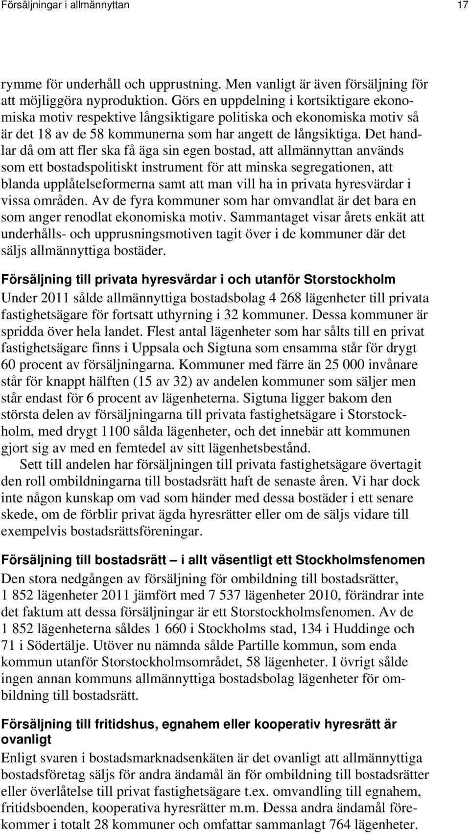 Det handlar då om att fler ska få äga sin egen bostad, att allmännyttan används som ett bostadspolitiskt instrument för att minska segregationen, att blanda upplåtelseformerna samt att man vill ha in