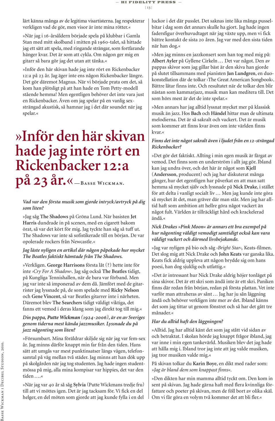 Det är som att cykla. Om någon ger mig en gitarr så bara gör jag det utan att tänka.inför den här skivan hade jag inte rört en Rickenbacker 12:a på 23 år. Jag äger inte ens någon Rickenbacker längre.