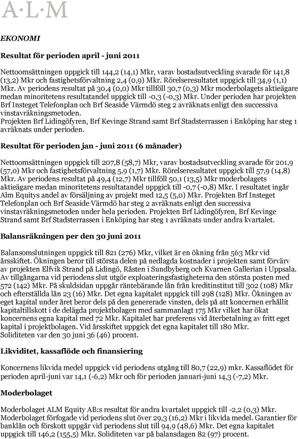 Under perioden har projekten Brf Insteget Telefonplan och Brf Seaside Värmdö steg 2 avräknats enligt den successiva vinstavräkningsmetoden.