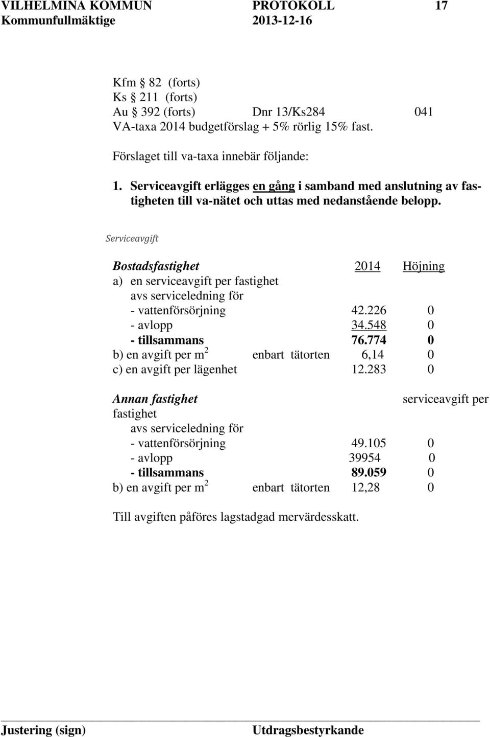 Serviceavgift Bostadsfastighet 2014 Höjning a) en serviceavgift per fastighet avs serviceledning för - vattenförsörjning 42.226 0 - avlopp 34.548 0 - tillsammans 76.