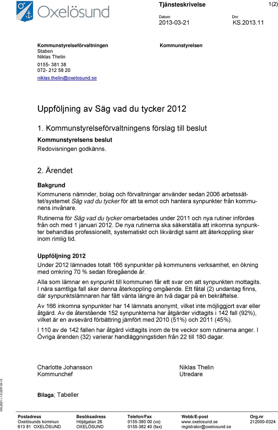 12 1. Kommunstyrelseförvaltningens förslag till beslut Kommunstyrelsens beslut Redovisningen godkänns. 2.