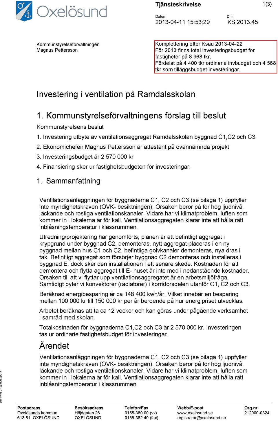 Ekonomichefen Magnus Pettersson är attestant på ovannämnda projekt 3. Investeringsbudget är 2 570 000 kr 4. Finansiering sker ur fastighetsbudgeten för investeringar. 1. Sammanfattning OXL2621 v 1.